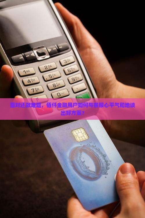 佰仟金融如何与客服协商还款方案