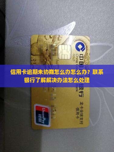 信用卡逾期未协商怎么办怎么办