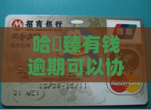 哈啰臻有钱逾期可以协商还款吗