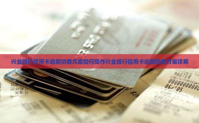 兴业银行信用卡逾期协商方案如何操作