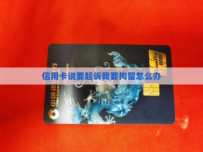 信用卡说要起诉我要拘留怎么办