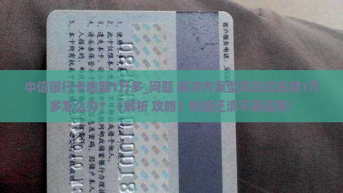 中信银行卡逾期1万多