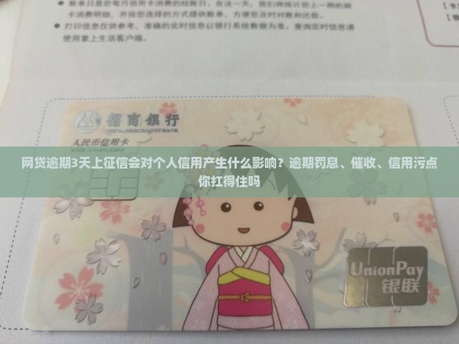 网贷逾期3天上征信会对个人信用产生什么影响？逾期罚息、催收、信用污点你扛得住吗
