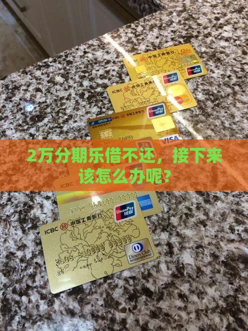 2万分期乐借不还，接下来该怎么办呢？