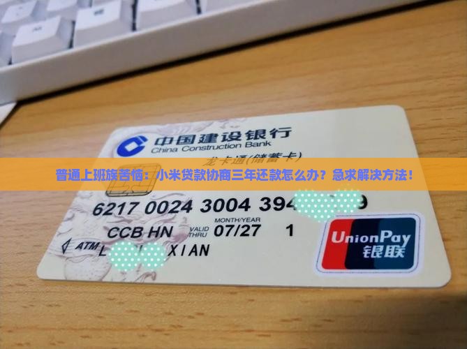 普通上班族苦恼：小米贷款协商三年还款怎么办？急求解决方法！