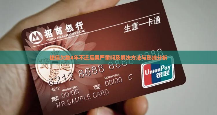 捷信欠款4年不还后果严重吗及解决方法与影响分析