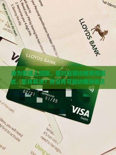 身为普通上班族，面对逾期协商费用困扰，怎样解决？有没有可能协商降低还款金额？