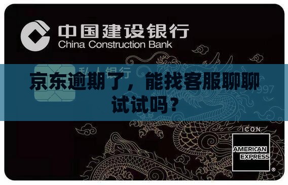 京东逾期了，能找客服聊聊试试吗？