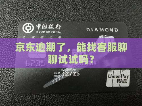 京东逾期了，能找客服聊聊试试吗？