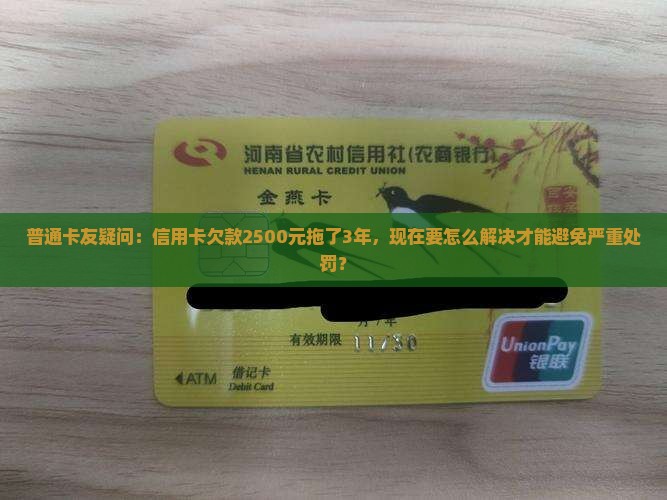 普通卡友疑问：信用卡欠款2500元拖了3年，现在要怎么解决才能避免严重处罚？