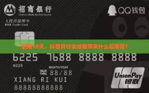逾期10天，抖音月付会给我带来什么后果呢？
