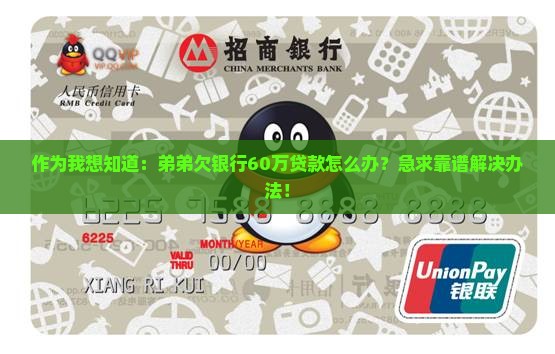 作为我想知道：弟弟欠银行60万贷款怎么办？急求靠谱解决办法！