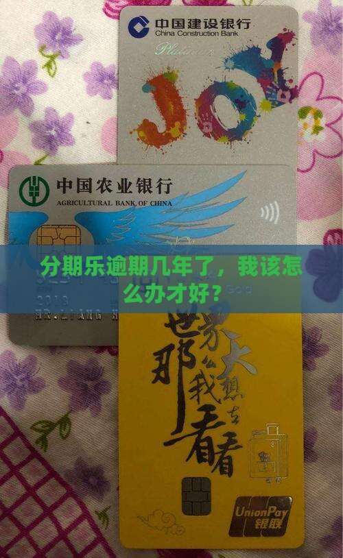 分期乐逾期几年了，我该怎么办才好？
