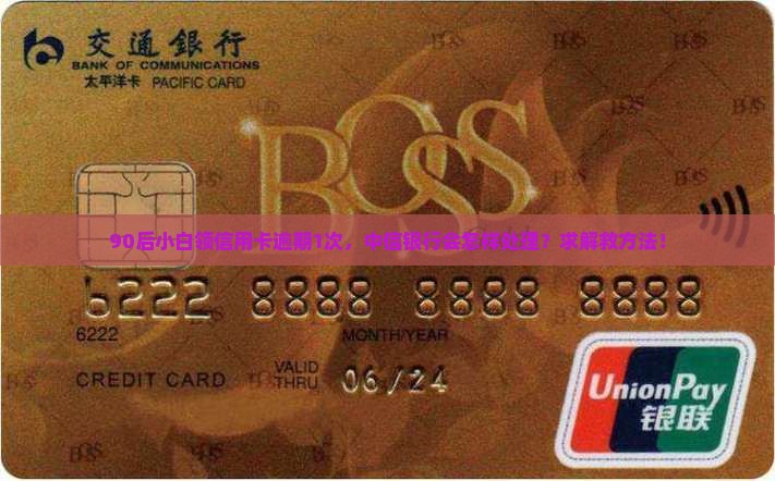 90后小白领信用卡逾期1次，中信银行会怎样处理？求解救方法！