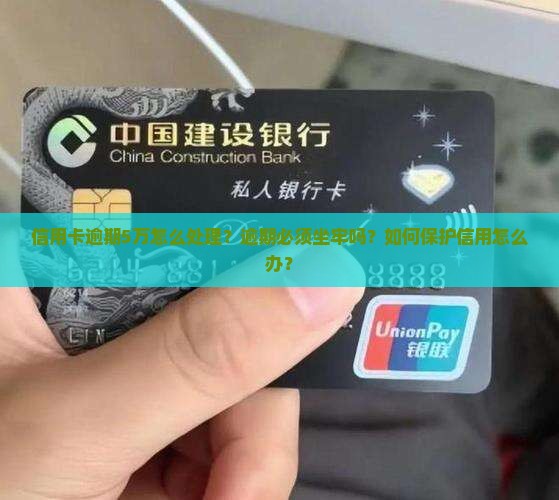 信用卡逾期5万怎么处理？逾期必须坐牢吗？如何保护信用怎么办？