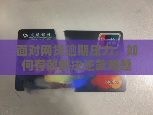 面对网贷逾期压力，如何有效解决还款难题？