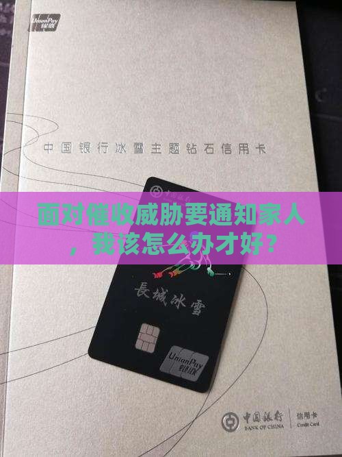 面对催收威胁要通知家人，我该怎么办才好？