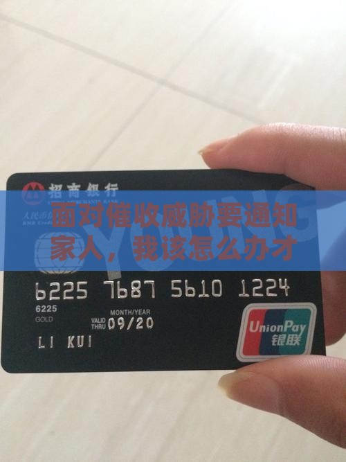 面对催收威胁要通知家人，我该怎么办才好？