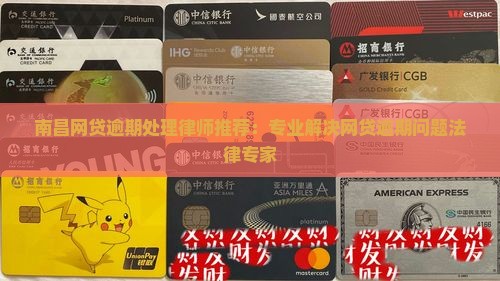 南昌网贷逾期处理律师推荐：专业解决网贷逾期问题法律专家