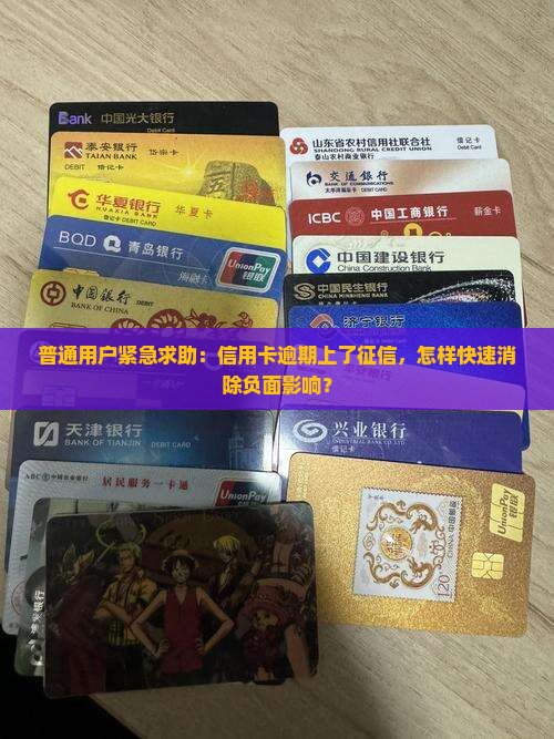 普通用户紧急求助：信用卡逾期上了征信，怎样快速消除负面影响？