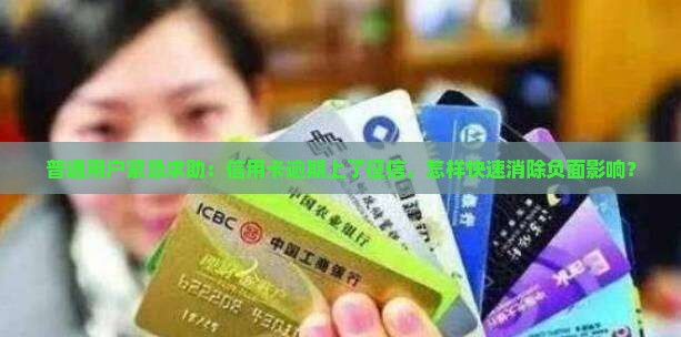 普通用户紧急求助：信用卡逾期上了征信，怎样快速消除负面影响？