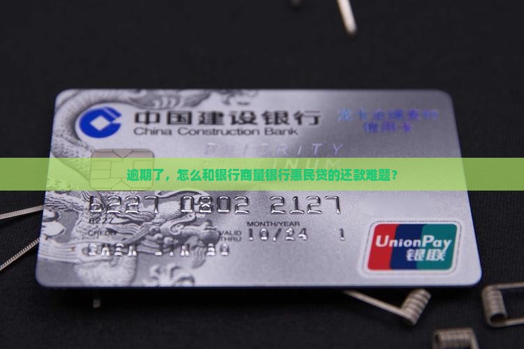逾期了，怎么和银行商量银行惠民贷的还款难题？