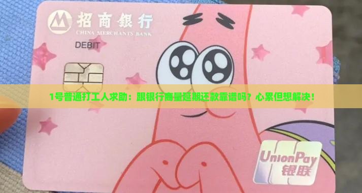1号普通打工人求助：跟银行商量延期还款靠谱吗？心累但想解决！