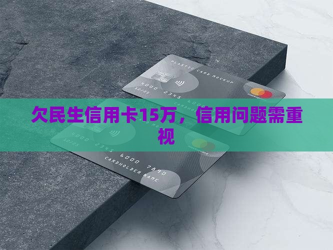 欠民生信用卡15万，信用问题需重视