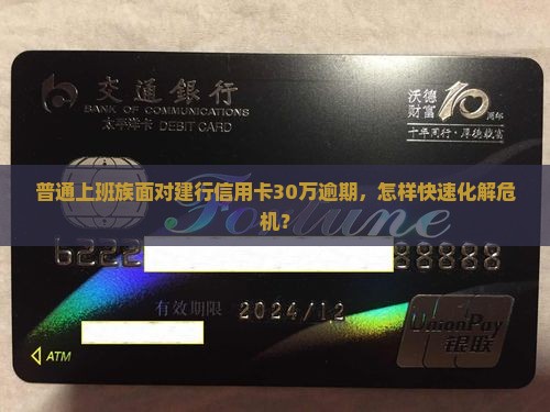 普通上班族面对建行信用卡30万逾期，怎样快速化解危机？