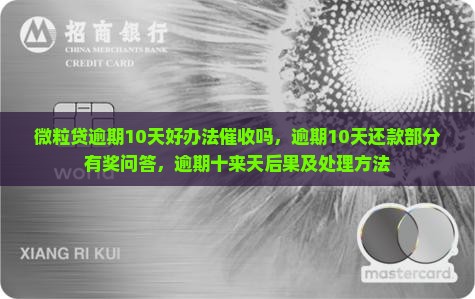 微粒贷逾期10天好办法催收吗，逾期10天还款部分有奖问答，逾期十来天后果及处理方法
