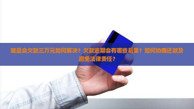 唯品会欠款三万元如何解决？欠款逾期会有哪些后果？如何协商还款及避免法律责任？