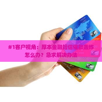 #1客户视角：厚本金融短信催款轰炸怎么办？急求解决办法