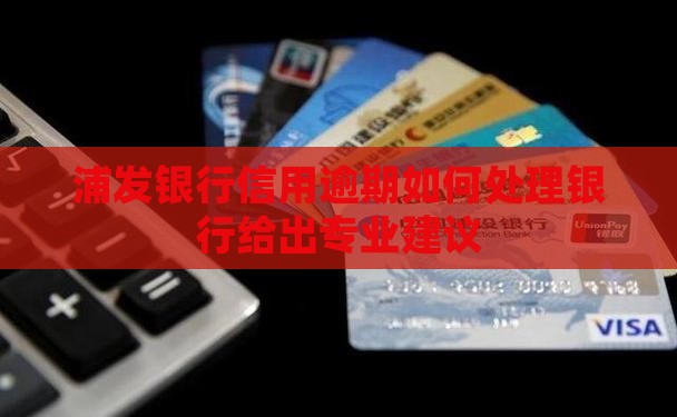 浦发银行信用逾期会怎样如何处理