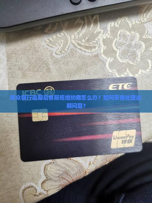 微众银行逾期客服拒绝协商应该怎么处理