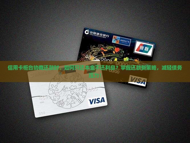 信用卡柜台协商还本金怎么还