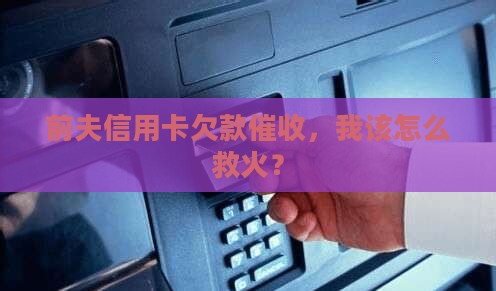 前夫银行信用卡欠款催收如何处理