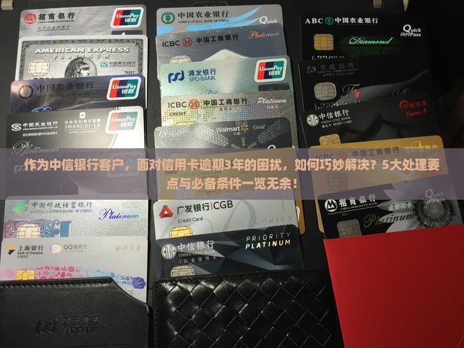 中信银行信用卡逾期三年的问题处理要点及条件