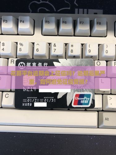 花薪平台逾期会上征信吗要注意哪些问题