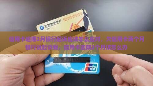 信用卡逾期2月银行起诉应该怎么应对