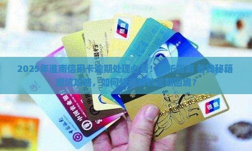 淮南信用卡逾期处理咨询怎么办