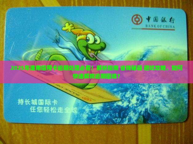 淮南信用卡逾期处理咨询怎么办