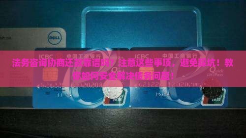 法务咨询协商还款靠谱吗要注意哪些事项 法务咨询协商还款靠谱吗要注意哪些事项