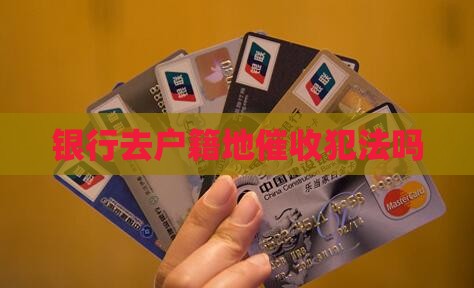 银行去户籍地催收犯法吗
