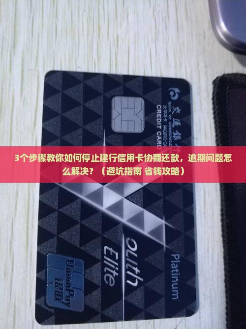 建行信用卡如何停止协商还款并解决逾期问题