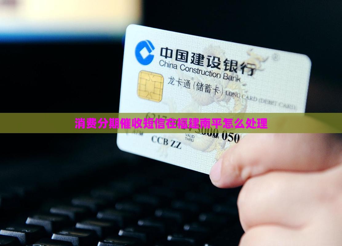 消费分期催收短信在福建南平怎么处理