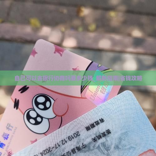 自己可以去银行协商吗要多少钱