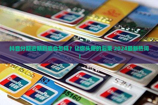 抖音里面的分期逾期会怎么样对用户有什么影响