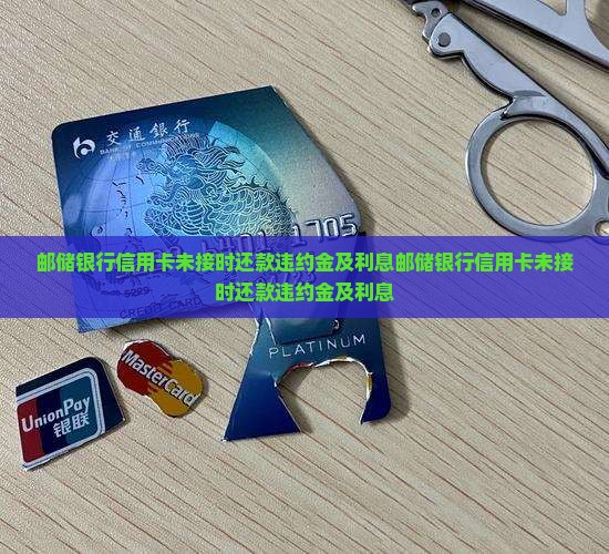 邮储银行信用卡未接时还款违约金及利息