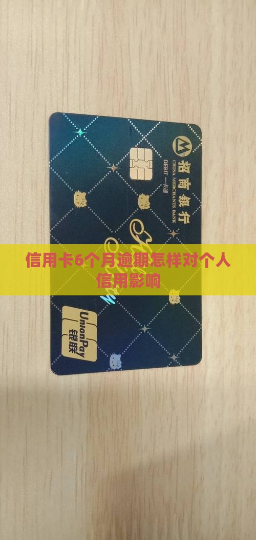 信用卡6个月逾期会怎样对个人信用有何影响
