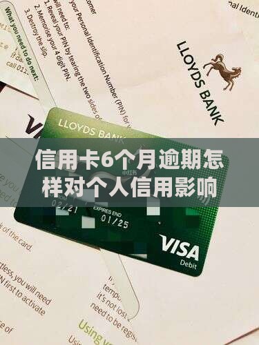 信用卡6个月逾期会怎样对个人信用有何影响